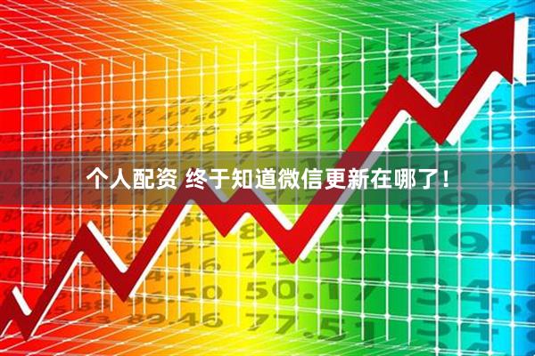 個人配資 終于知道微信更新在哪了！