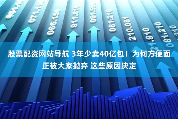 股票配資網(wǎng)站導航 3年少賣40億包！為何方便面正被大家拋棄 這些原因決定