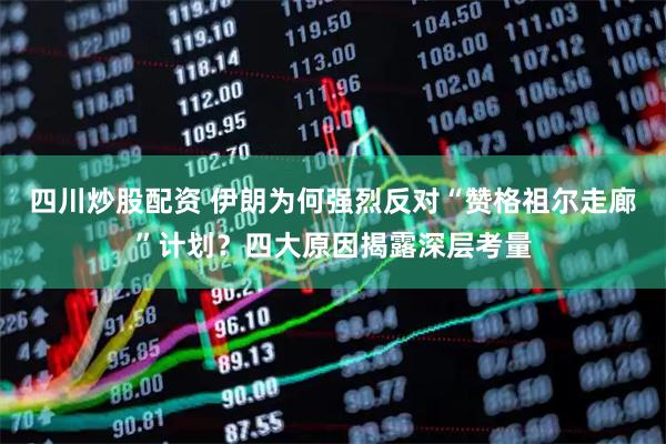 四川炒股配資 伊朗為何強烈反對“贊格祖爾走廊”計劃？四大原因揭露深層考量