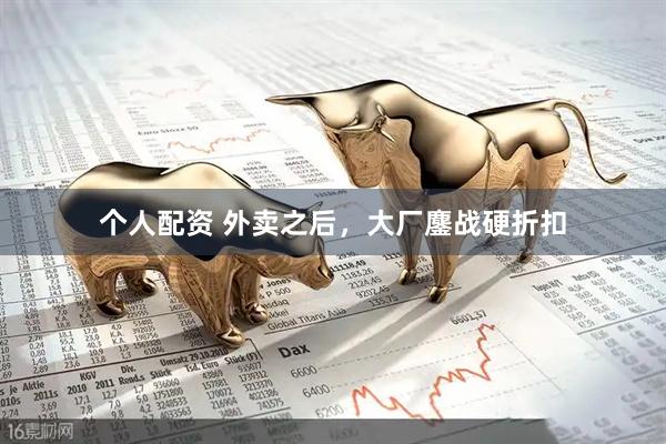 個人配資 外賣之后，大廠鏖戰(zhàn)硬折扣